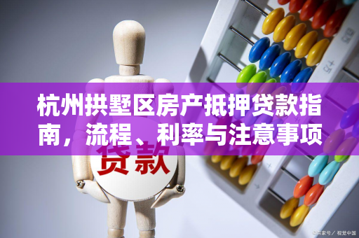 杭州拱墅区房产抵押贷款指南,流程、利率与注意事项全解析 杭州拱墅区房产抵押贷款指南,流程、利率与注意事项全解析