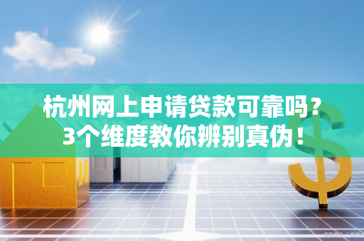 杭州网上申请贷款可靠吗?3个维度教你辨别真伪!