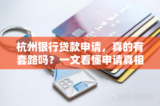 杭州银行贷款申请,真的有套路吗?一文看懂申请真相