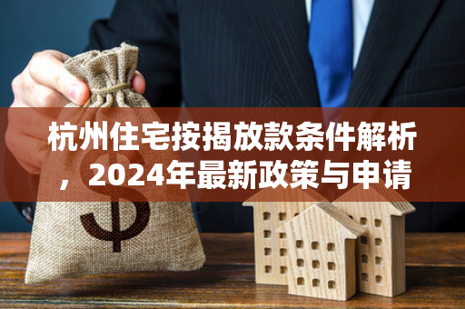 杭州住宅按揭放款条件解析,2024年最新政策与申请全指南