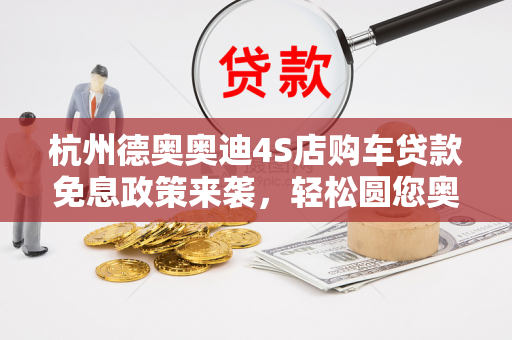 杭州德奥奥迪4S店购车贷款免息政策来袭,轻松圆您奥迪梦! 杭州德奥奥迪4S店购车贷款免息政策来袭,轻松圆您奥迪梦!
