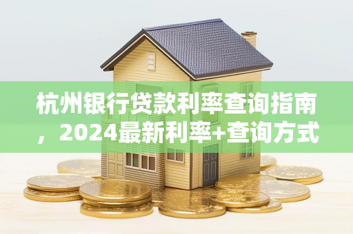 杭州银行贷款利率查询指南,2024最新利率+查询方式全解析
