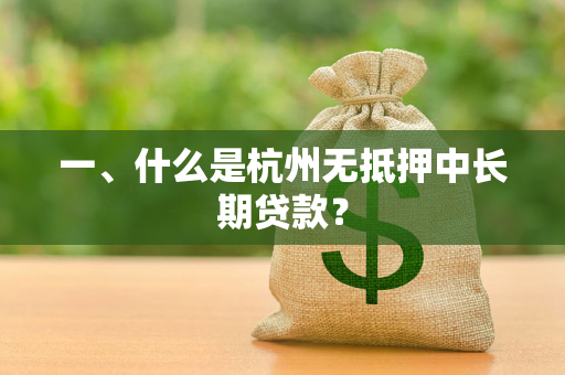 一、什么是杭州无抵押中长期贷款? 一、什么是杭州无抵押中长期贷款?