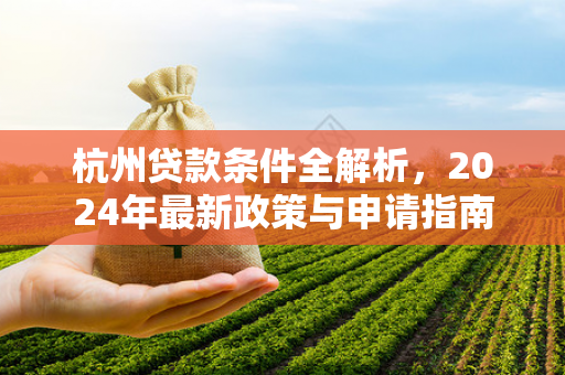 杭州贷款条件全解析,2024年最新政策与申请指南