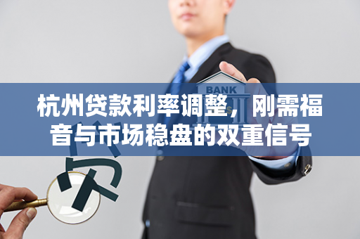 杭州贷款利率调整,刚需福音与市场稳盘的双重信号