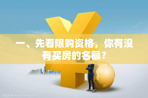一、先看限购资格,你有没有买房的名额? 一、先看限购资格,你有没有买房的名额?