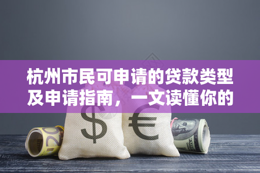 杭州市民可申请的贷款类型及申请指南,一文读懂你的融资选择