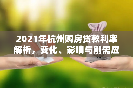 2021年杭州购房贷款利率解析,变化、影响与刚需应对指南