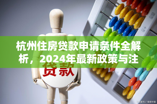 杭州住房贷款申请条件全解析,2024年最新政策与注意事项