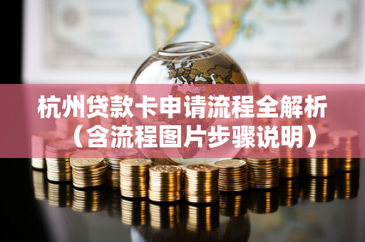 杭州贷款卡申请流程全解析(含流程图片步骤说明)
