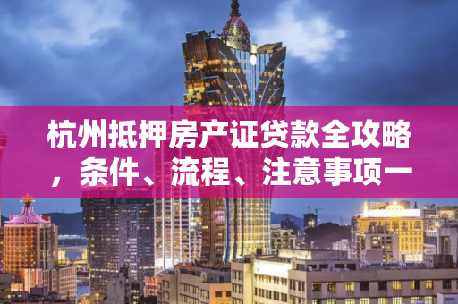 杭州抵押房产证贷款全攻略,条件、流程、注意事项一文通晓 杭州抵押房产证贷款全攻略,条件、流程、注意事项一文通晓