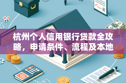 杭州个人信用银行贷款全攻略,申请条件、流程及本地特色指南