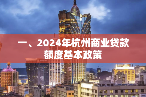 一、2024年杭州商业贷款额度基本政策 一、2024年杭州商业贷款额度基本政策