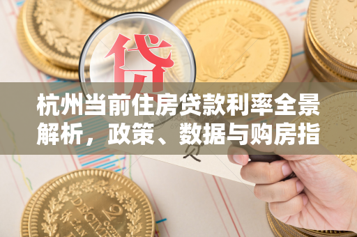 杭州当前住房贷款利率全景解析,政策、数据与购房指南