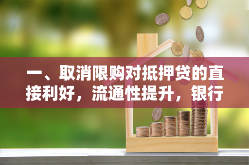 一、取消限购对抵押贷的直接利好,流通性提升,银行更放心 一、取消限购对抵押贷的直接利好,流通性提升,银行更放心