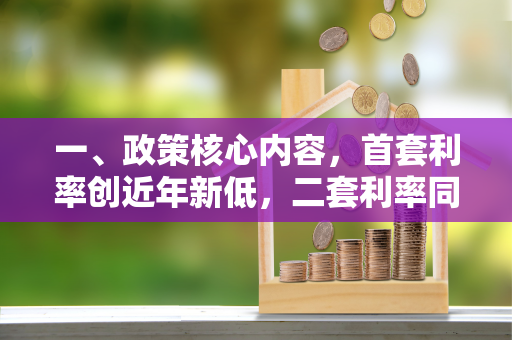 一、政策核心内容,首套利率创近年新低,二套利率同步下调