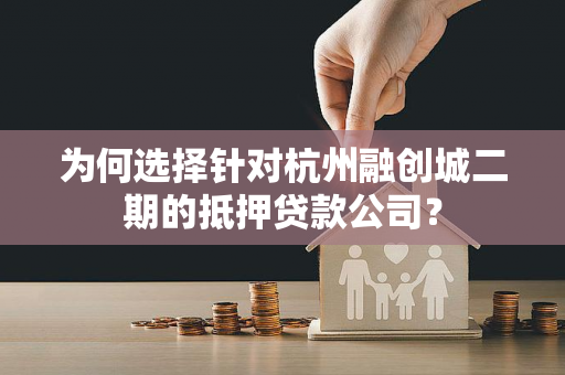 为何选择针对杭州融创城二期的抵押贷款公司? 为何选择针对杭州融创城二期的抵押贷款公司?