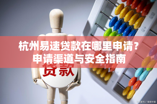 杭州易速贷款在哪里申请?申请渠道与安全指南