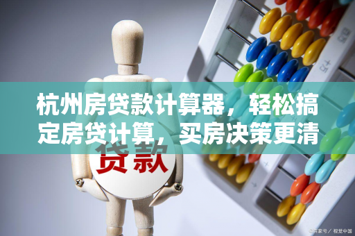 杭州房贷款计算器,轻松搞定房贷计算,买房决策更清晰