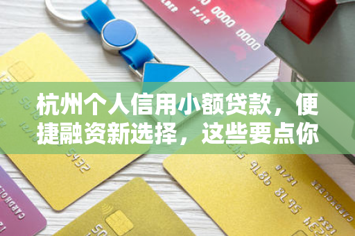 杭州个人信用小额贷款,便捷融资新选择,这些要点你需知晓