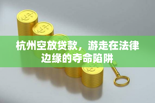 杭州空放贷款,游走在法律边缘的夺命陷阱 杭州空放贷款,游走在法律边缘的夺命陷阱