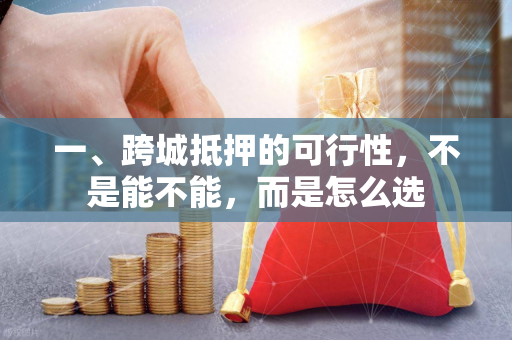 一、跨城抵押的可行性,不是能不能,而是怎么选 一、跨城抵押的可行性,不是能不能,而是怎么选